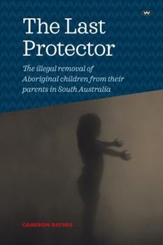 Paperback The Last Protector: The illegal removal of Aboriginal children from their parents in South Australia Book