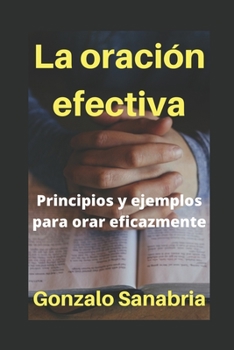 LA ORACIÓN EFECTIVA: Principios y ejemplos para orar eficazmente (Spanish Edition)