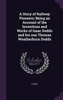 Hardcover A Story of Railway Pioneers; Being an Account of the Inventions and Works of Isaac Dodds and his son Thomas Weatherburn Dodds Book