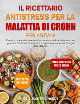 IL RICETTARIO ANTISTRESS PER LA MALATTIA DI CROHN PER ANZIANI: Ricette complete, delicate e antinfiammatorie per ridurre l’infiammazione, gestire le ... e aumentare l’energia dopo i 60 anni