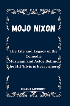 Paperback Mojo Nixon: The Life and Legacy of the Comedic Musician and Actor Behind the Hit 'Elvis is Everywhere Book