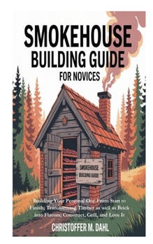 Paperback Smokehouse Building Guide for Novices: Building Your Personal One From Start to Finish; Transforming Timber as well as Brick into Flavors; Construct, Book