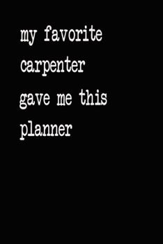 My Favorite Carpenter Gave Me This Planner: 2020 2021 2022 Calendar Weekly Planner Dated Journal Notebook Diary 6" x 10" 165  Pages Clean Detailed Book