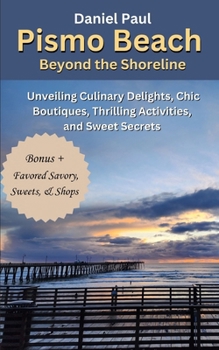 Paperback Pismo Beach Beyond the Shoreline: Unveiling Culinary Delights, Chic Boutiques, Thrilling Activities, and Sweet Secrets Book