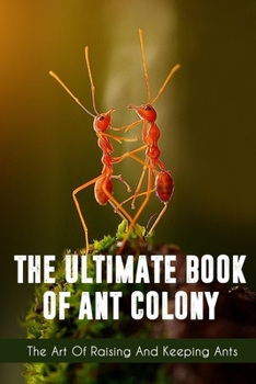 Paperback The Ultimate Book Of Ant Colony The Art Of Raising And Keeping Ants: Bug Guide Book