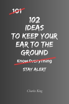 102 Ideas To Keep Your Ear To The Ground: No Perfect Awareness. Simple Everyday Ideas To Stay Alert, Notice Opportunities, Read Situations Better, and Make Smarter Decisions Every Day.