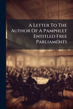 Paperback A Letter To The Author Of A Pamphlet Entitled Free Parliaments Book
