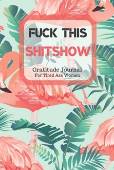Paperback Fuck This Shit Show Gratitude Journal For Tired Ass Women: Cuss words Gratitude Journal Gift For Tired-Ass Women and Girls; Blank Templates to Record Book