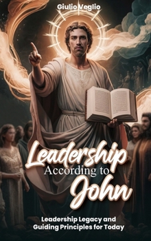 Leadership According To the Apostle John: Leadership Legacy and Guiding Principles for Today