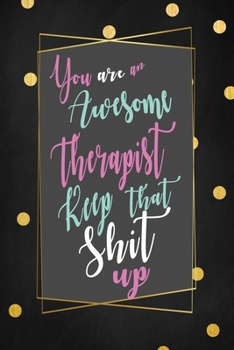 Therapist Keep That Shit Up You are An Awesome Notebook: Thank you Gag Journal & Sketch Diary Present Joke Appreciation Gift Idea for Therapists ... for Dot Golden and Black color for Background