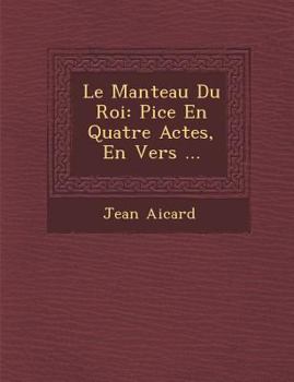 Le Manteau Du Roi: PièCe En Quatre Actes, En Vers ...