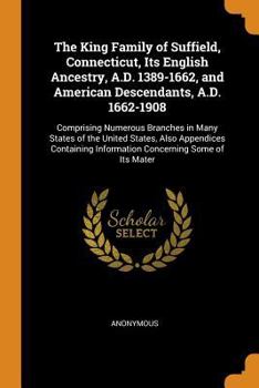 Paperback The King Family of Suffield, Connecticut, Its English Ancestry, A.D. 1389-1662, and American Descendants, A.D. 1662-1908: Comprising Numerous Branches Book