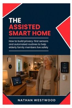 The Assisted Smart Home: How to Build Privacy-First Sensors and Automated Routines to Help Elderly Family Members Live Safely