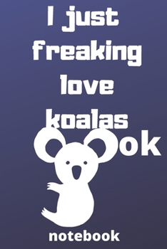 I Just Freaking Love koalas ok notebook: Gifts for koalas lover