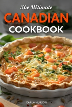 The Ultimate Canadian Cookbook: 50 Delicious Canadian Recipes That Bring The Flavors Of Traditions To Your Kitchen