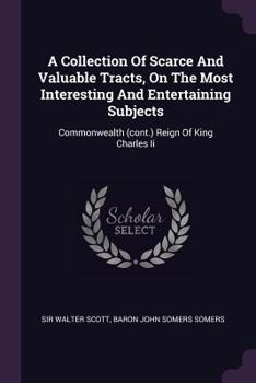 A Collection Of Scarce And Valuable Tracts, On The Most Interesting And Entertaining Subjects: Reign Of King Charles Ii