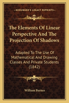 Paperback The Elements of Linear Perspective and the Projection of Shadows: Adapted to the Use of Mathematical and Drawing Classes and Private Students (1842) Book