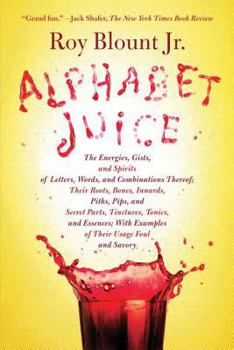 Alphabet Juice: The Energies, Gists, and Spirits of Letters, Words, and Combinations Thereof; Their Roots, Bones, Innards, Piths, Pips, and Secret Parts, ... With Examples of Their Usage Foul and Savo - Book #1 of the Alphabet Juice