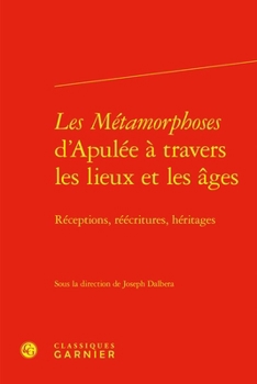 Les Metamorphoses d'Apulee a Travers Les Lieux Et Les Ages: Receptions, Reecritures, Heritages
