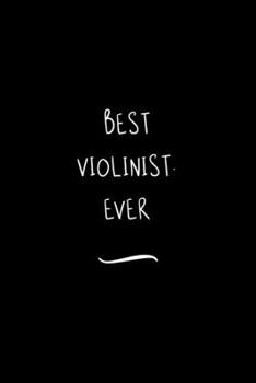 Best Violinist. Ever: Funny Office Notebook/Journal For Women/Men/Coworkers/Boss/Business Woman/Funny office work desk humor/ Stress Relief Anger Management Journal(6x9 inch)