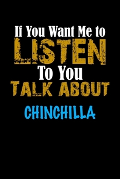 If You Want Me To Listen To You Talk About CHINCHILLA Notebook Animal Gift: Lined Notebook / Journal Gift, 110 Pages, 6x9, Soft Cover, Matte Finish