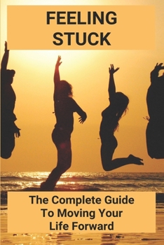 Paperback Feeling Stuck: The Complete Guide To Moving Your Life Forward: Personal Transformation Tools Book
