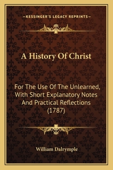 Paperback A History Of Christ: For The Use Of The Unlearned, With Short Explanatory Notes And Practical Reflections (1787) Book