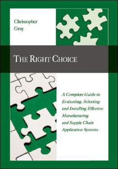 Paperback The Right Choice: A Complete Guide to Evaluating, Selecting and Installing Effective Manufacturing and Supply Chain Application Systems Book