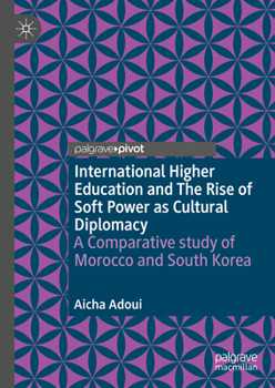 Hardcover International Higher Education and the Rise of Soft Power as Cultural Diplomacy: A Comparative Study of Morocco and South Korea Book