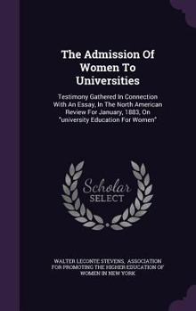 The Admission of Women to Universities: Testimony Gathered in Connection with an Essay, in the North American Review for January, 1883, on University Education for Women