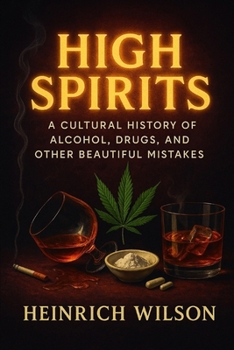 High Spirits: A Cultural History of Alcohol, Drugs, and Other Beautiful Mistakes