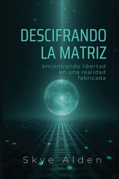 Descifrando la Matriz: Encontrando Libertad en una Realidad Fabricada (Spanish Edition)
