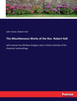 Paperback The Miscellaneous Works of the Rev. Robert Hall: with memoir by Olinthus Gregory and a critical estimate of his character and writings Book