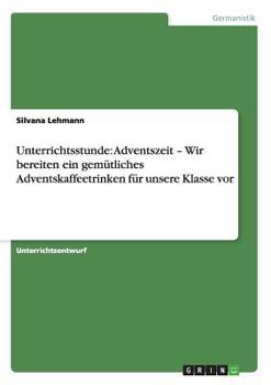 Paperback Unterrichtsstunde: Adventszeit - Wir bereiten ein gemütliches Adventskaffeetrinken für unsere Klasse vor [German] Book