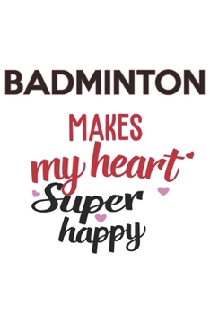 Badminton Makes My Heart Super Happy  Badminton Lovers Badminton Obsessed Notebook A beautiful: Lined Notebook / Journal Gift, , 120 Pages, 6 x 9 ... Lover, Personalized Journal, Customi