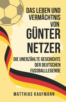 Paperback Das Leben und Vermächtnis von Günter Netzer: Die unerzählte Geschichte der deutschen Fußballlegende [German] Book