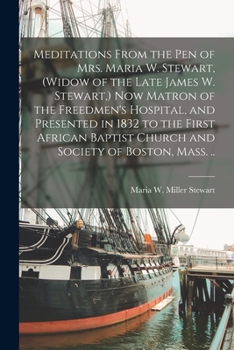 Paperback Meditations From the pen of Mrs. Maria W. Stewart, (widow of the Late James W. Stewart, ) now Matron of the Freedmen's Hospital, and Presented in 1832 Book