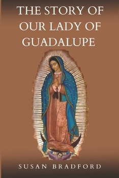 Paperback The Story Of Our Lady Of Guadalupe: The origin and miracles of the mother of civilization of love Book