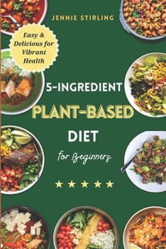 5-Ingredients Plant Based Diet for Beginners: Easy & Delicious for vibrant Health