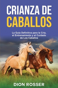 Crianza de caballos: La guía definitiva para la cría, el entrenamiento y el cuidado de los caballos