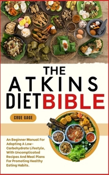 THE ATKINS DIET BIBLE: An Beginner Manual For Adopting A Low-Carbohydrate Lifestyle, With Uncomplicated Recipes And Meal Plans For Promoting Healthy Eating Habits