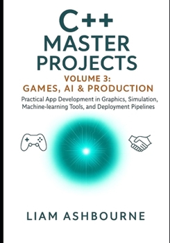 Paperback C++ Master Projects Volume 3: Games, AI & Production: Practical App Development in Graphics, Simulation, Machine-learning Tools, and Deployment Pipeli Book