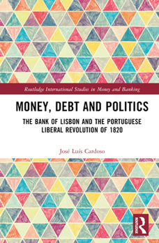 Hardcover Money, Debt and Politics: The Bank of Lisbon and the Portuguese Liberal Revolution of 1820 Book