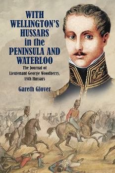 Hardcover With Wellington's Hussars in the Peninsula and Waterloo: The Journal of Lieutenant George Woodberry, 18th Hussars Book