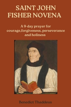 SAINT JOHN FISHER NOVENA: A 9-day prayer for courage,forgiveness, perseverance and holiness