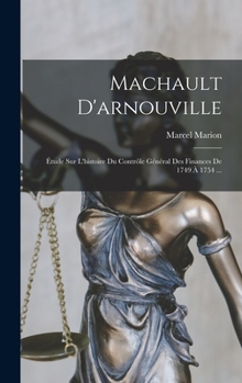 Machault d'Arnouville: �tude Sur l'Histoire Du Contr�le G�n�ral Des Finances de 1749 � 1754 (Classic Reprint)