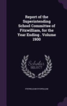 Hardcover Report of the Superintending School Committee of Fitzwilliam, for the Year Ending . Volume 1900 Book