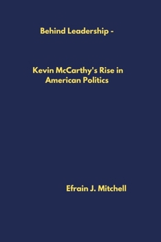 Behind Leadership: Kevin McCarthy's Rise in American Politics Efrain J. Mitchell