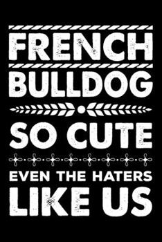French bulldog So Cute Even The Haters Like Us: French bulldog Trainer Journal, Notebook Or Diary For True French bulldog Lovers, Perfect Gift for French bulldog Lover.