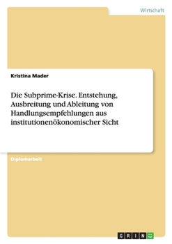 Paperback Die Subprime-Krise. Entstehung, Ausbreitung und Ableitung von Handlungsempfehlungen aus institutionenökonomischer Sicht [German] Book